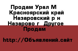 Продам Урал М63 - Красноярский край, Назаровский р-н, Назарово г. Другое » Продам   